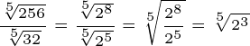\dpi{200} \lille \frac{\sqrt[5]{256}}{\sqrt[5]{32}} \frac{\sqrt[5]{2^8}}{\sqrt[5]{ 2^5}} \sqrt[5]{\frac{2^8}{2^5}} \sqrt[5]{2^3}